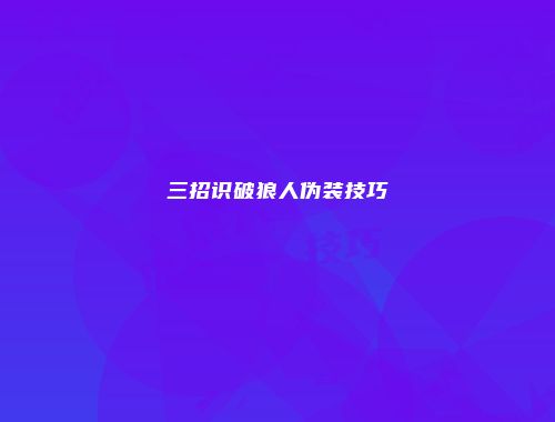 三招识破狼人伪装技巧