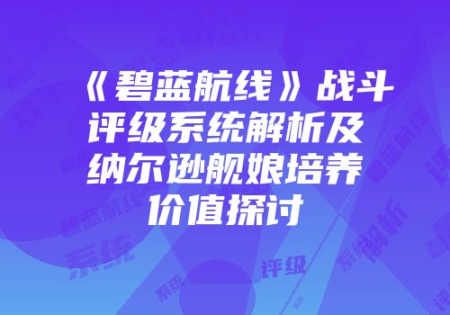 《碧蓝航线》战斗评级系统解析及纳尔逊舰娘培养价值探讨