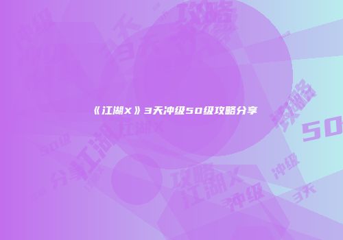 《江湖X》3天冲级50级攻略分享