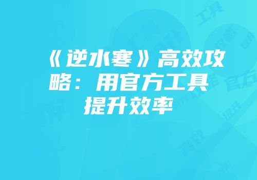 《逆水寒》高效攻略：用官方工具提升效率