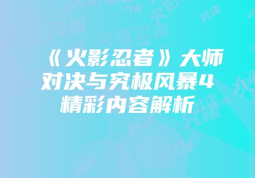 《火影忍者》大师对决与究极风暴4精彩内容解析