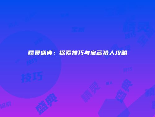 精灵盛典:探索技巧与宝藏猎人攻略