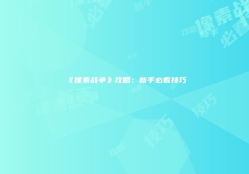 《像素战争》攻略：新手必看技巧