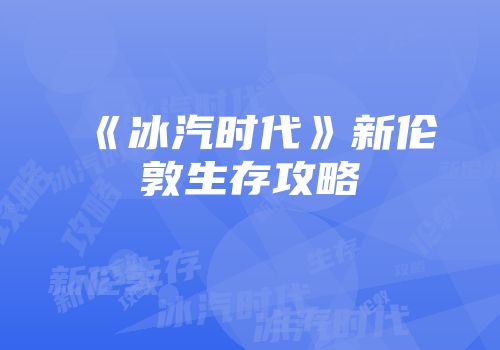 《冰汽时代》新伦敦生存攻略