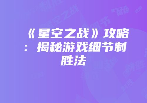 《星空之战》攻略：揭秘游戏细节制胜法