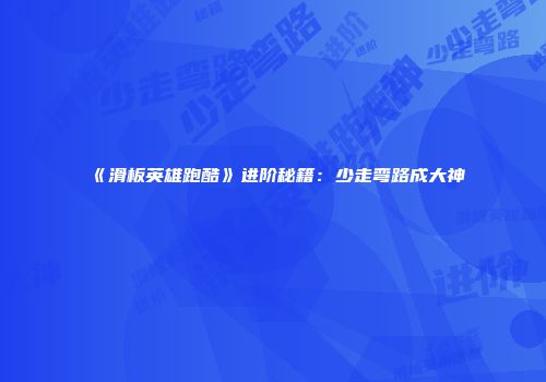 《滑板英雄跑酷》进阶秘籍:少走弯路成大神