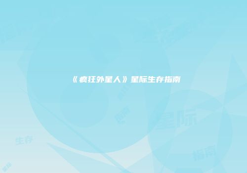 《疯狂外星人》星际生存指南