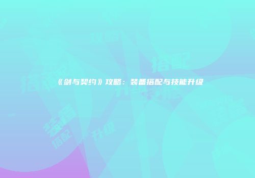 《剑与契约》攻略：装备搭配与技能升级