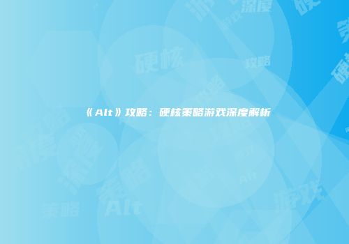 《Alt》攻略:硬核策略游戏深度解析