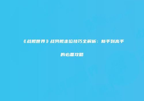 《战舰世界》战列舰走位技巧全解析：新手到高手的必备攻略