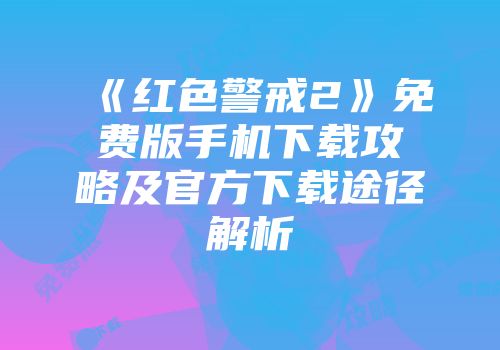 《红色警戒2》免费版手机下载攻略及官方下载途径解析