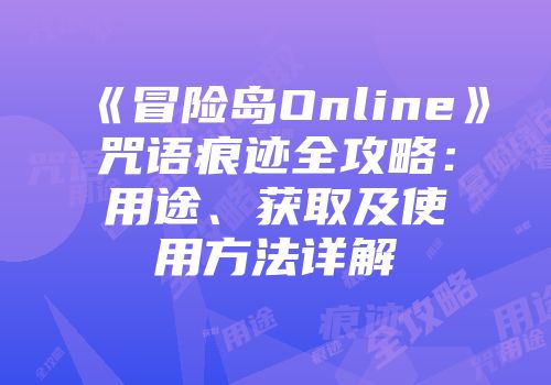 《冒险岛Online》咒语痕迹全攻略：用途、获取及使用方法详解