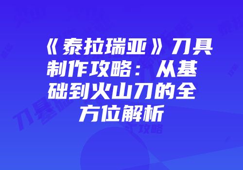 《泰拉瑞亚》刀具制作攻略:从基础到火山刀的全方位解析