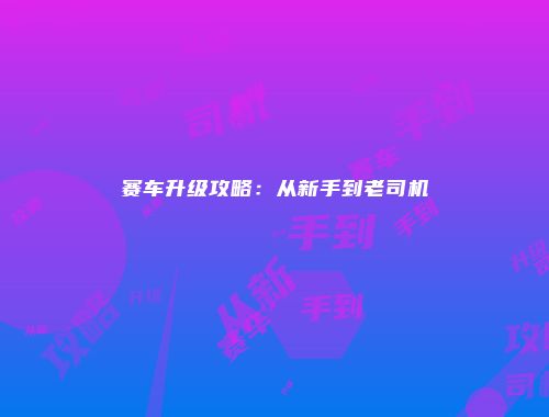 赛车升级攻略：从新手到老司机