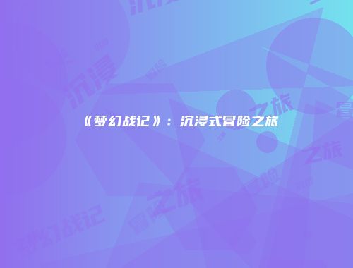 《梦幻战记》：沉浸式冒险之旅