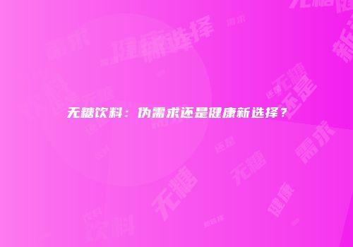 无糖饮料:伪需求还是健康新选择?