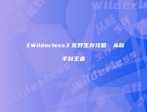 《Wilderless》荒野生存攻略:从新手到王者