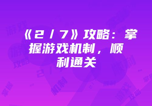 《2/7》攻略:掌握游戏机制,顺利通关