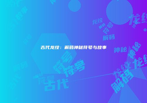 古代龙纹：解码神秘符号与故事