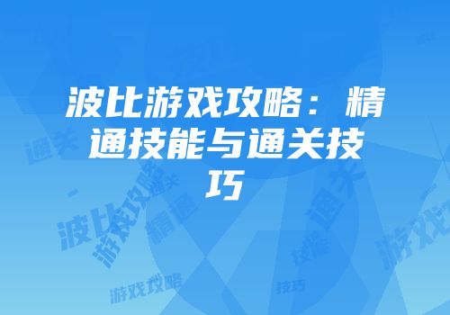 波比游戏攻略：精通技能与通关技巧