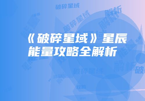 《破碎星域》星辰能量攻略全解析