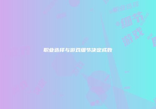职业选择与游戏细节决定成败