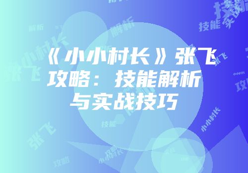 《小小村长》张飞攻略：技能解析与实战技巧