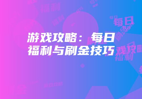 游戏攻略：每日福利与刷金技巧