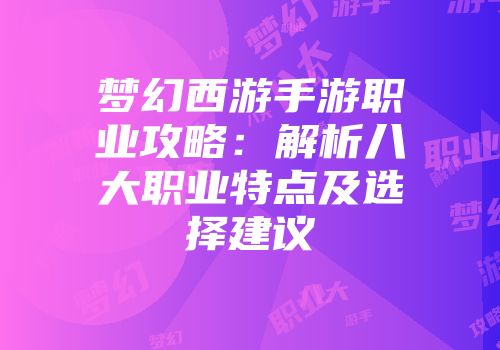 梦幻西游手游职业攻略：解析八大职业特点及选择建议