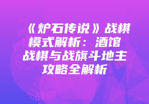 《炉石传说》战棋模式解析：酒馆战棋与战旗斗地主攻略全解析