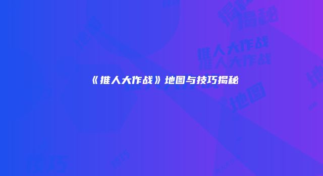 《推人大作战》地图与技巧揭秘