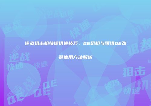 逆战狙击枪快速切换技巧：QE切枪与瞬狙QE改键使用方法解析