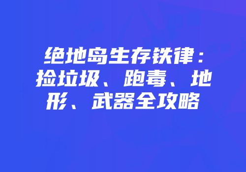 绝地岛生存铁律：捡垃圾、跑毒、地形、武器全攻略