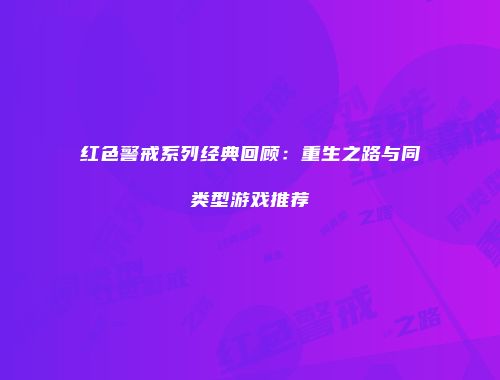 红色警戒系列经典回顾：重生之路与同类型游戏推荐