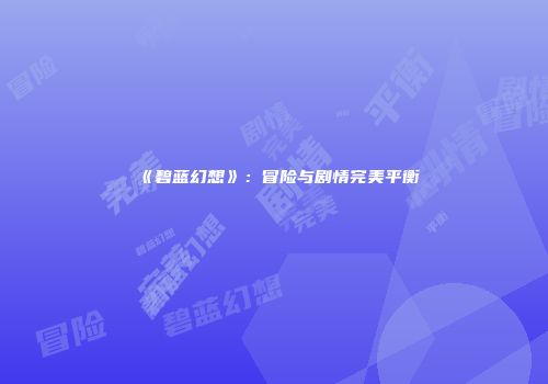 《碧蓝幻想》：冒险与剧情完美平衡