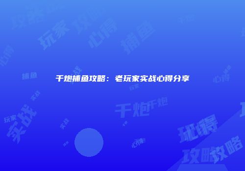 千炮捕鱼攻略：老玩家实战心得分享