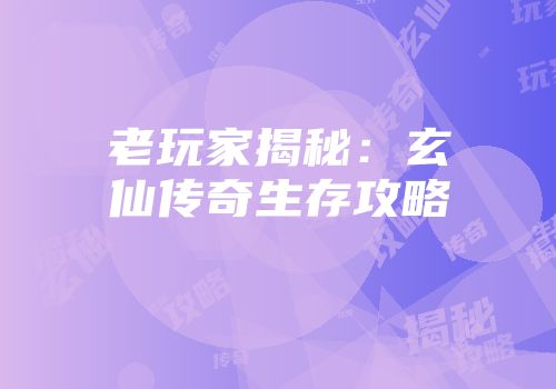 老玩家揭秘：玄仙传奇生存攻略