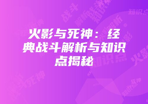 火影与死神：经典战斗解析与知识点揭秘
