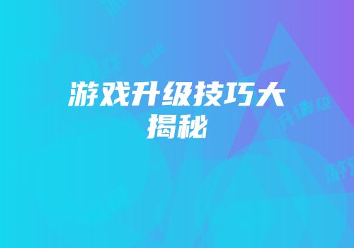 游戏升级技巧大揭秘