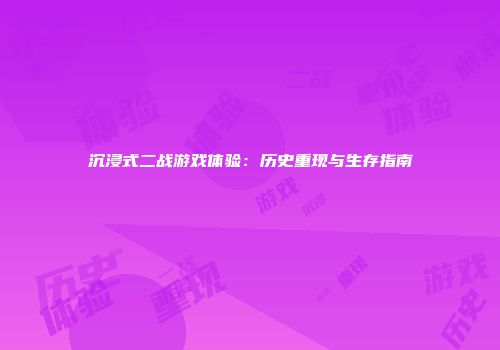 沉浸式二战游戏体验：历史重现与生存指南