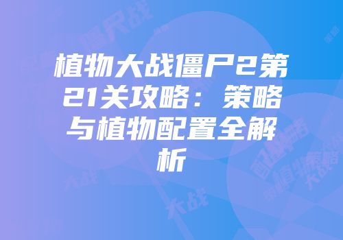植物大战僵尸2第21关攻略：策略与植物配置全解析