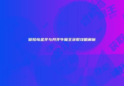 冒险岛金牙与月牙牛魔王获取攻略解析