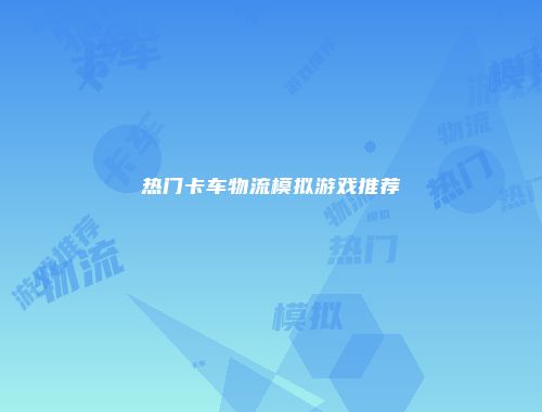 热门卡车物流模拟游戏推荐