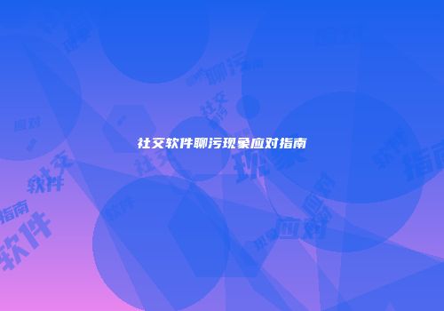 社交软件聊污现象应对指南