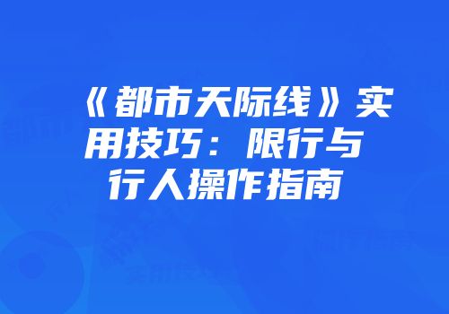 《都市天际线》实用技巧:限行与行人操作指南