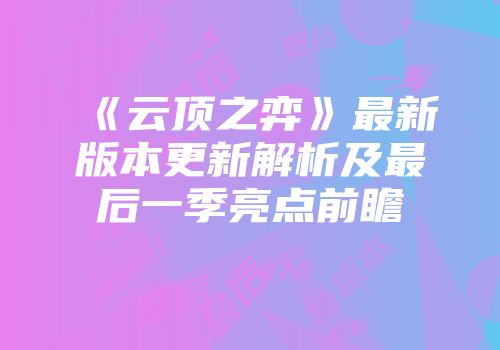 《云顶之弈》最新版本更新解析及最后一季亮点前瞻