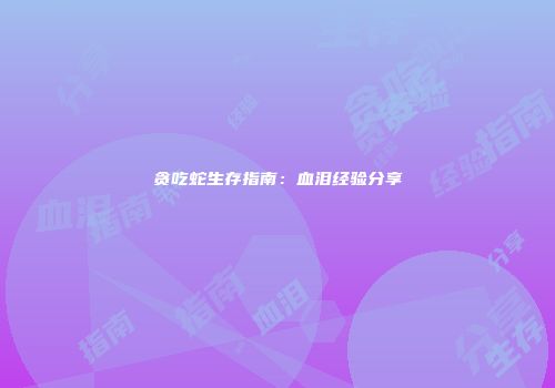 贪吃蛇生存指南：血泪经验分享