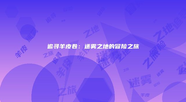 追寻羊皮卷：迷雾之地的冒险之旅