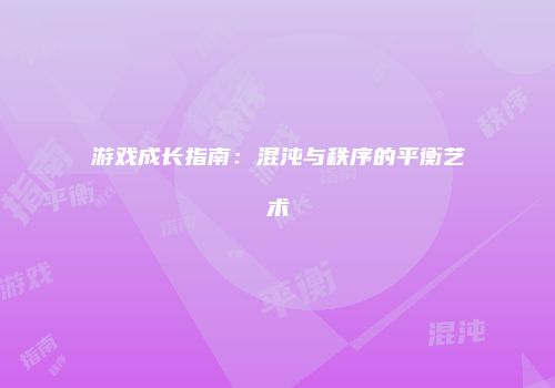 游戏成长指南：混沌与秩序的平衡艺术