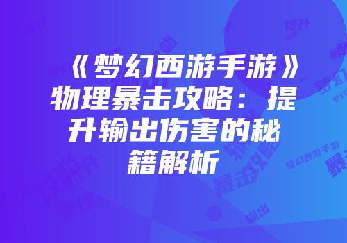 《梦幻西游手游》物理暴击攻略：提升输出伤害的秘籍解析